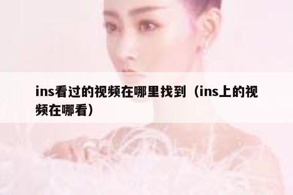 ins看过的视频在哪里找到（ins上的视频在哪看） 第1张