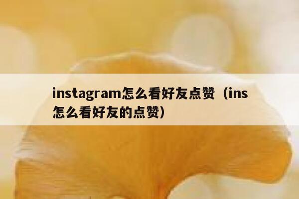 instagram怎么看好友点赞（ins怎么看好友的点赞） 第1张