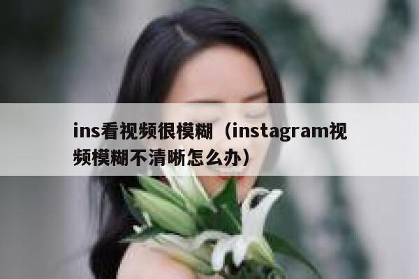 ins看视频很模糊（instagram视频模糊不清晰怎么办） 第1张
