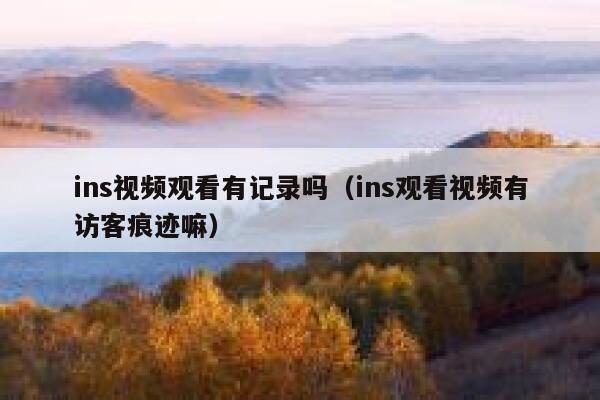 ins视频观看有记录吗（ins观看视频有访客痕迹嘛） 第1张