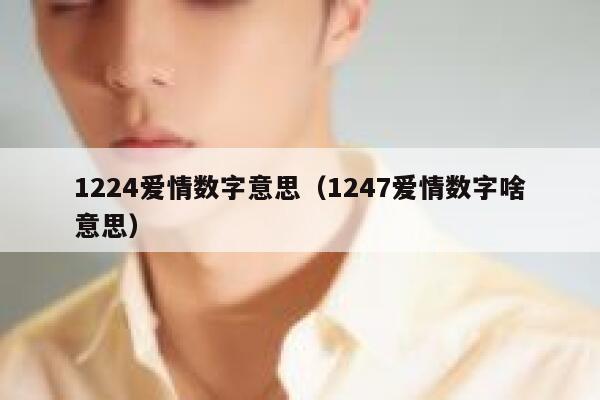 1224爱情数字意思（1247爱情数字啥意思） 第1张