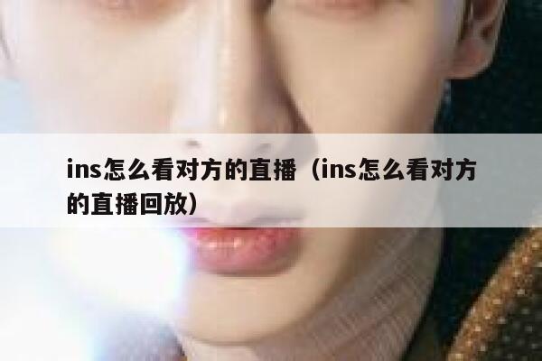 ins怎么看对方的直播（ins怎么看对方的直播回放） 第1张
