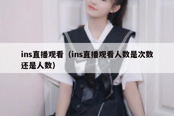 ins直播观看（ins直播观看人数是次数还是人数） 第1张