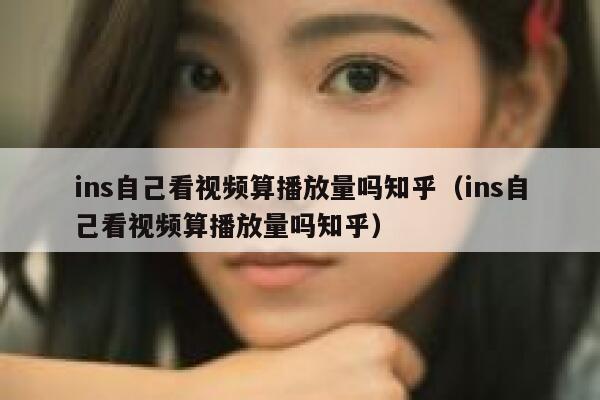 ins自己看视频算播放量吗知乎（ins自己看视频算播放量吗知乎） 第1张