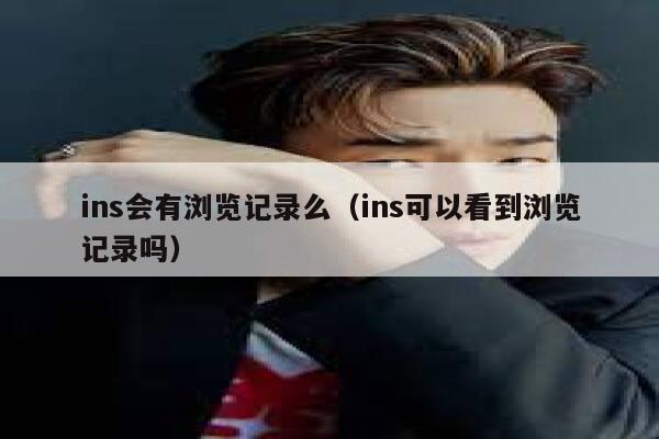 ins会有浏览记录么（ins可以看到浏览记录吗） 第1张