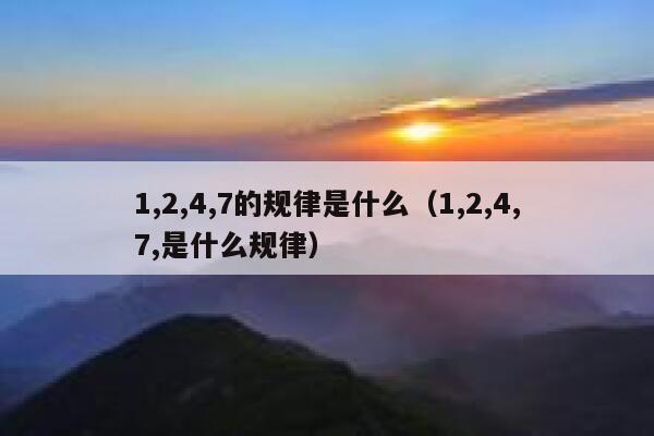 1,2,4,7的规律是什么（1,2,4,7,是什么规律） 第1张
