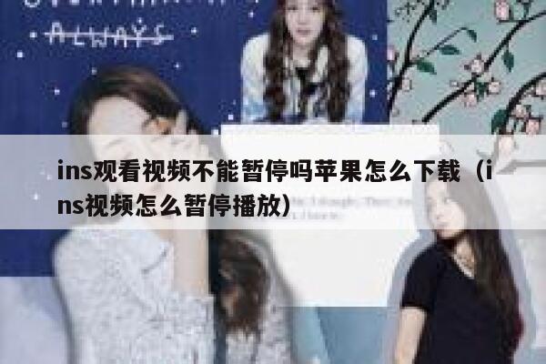 ins观看视频不能暂停吗苹果怎么下载（ins视频怎么暂停播放） 第1张