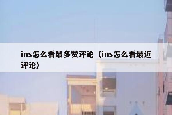 ins怎么看最多赞评论（ins怎么看最近评论） 第1张