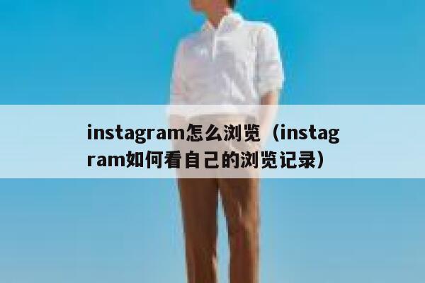 instagram怎么浏览（instagram如何看自己的浏览记录） 第1张