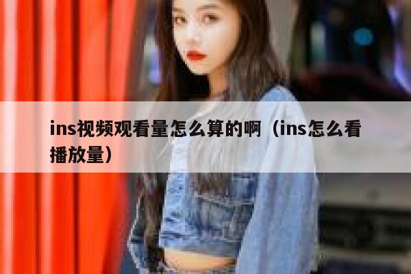 ins视频观看量怎么算的啊（ins怎么看播放量） 第1张