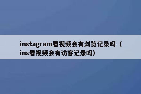 instagram看视频会有浏览记录吗（ins看视频会有访客记录吗） 第1张