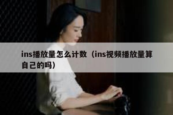 ins播放量怎么计数（ins视频播放量算自己的吗） 第1张