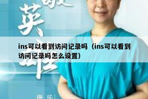 ins可以看到访问记录吗（ins可以看到访问记录吗怎么设置） 第1张