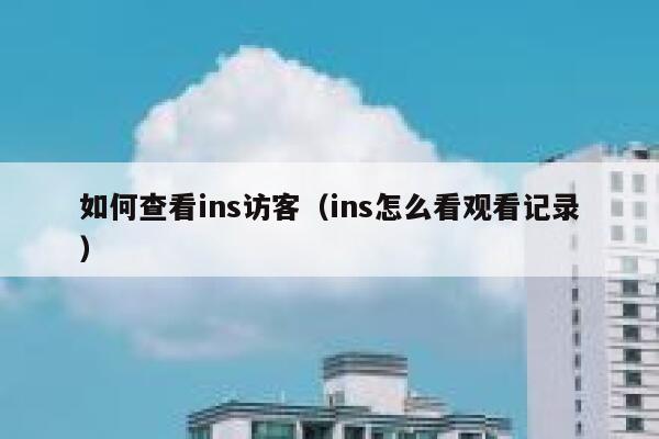 如何查看ins访客（ins怎么看观看记录） 第1张