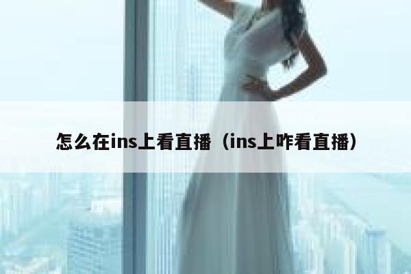 怎么在ins上看直播（ins上咋看直播） 第1张