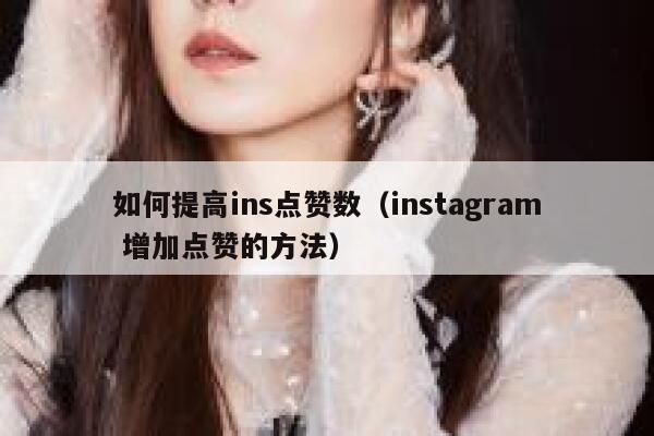 如何提高ins点赞数（instagram 增加点赞的方法） 第1张
