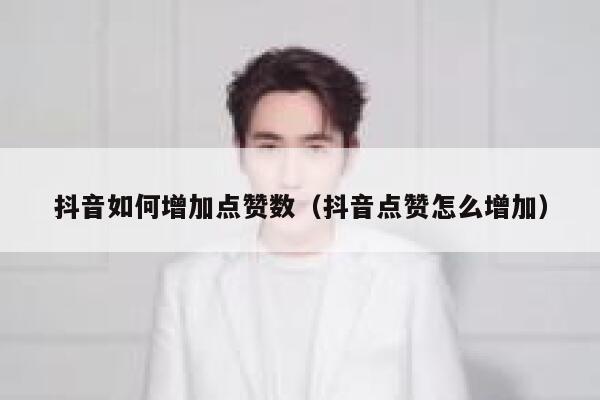 抖音如何增加点赞数（抖音点赞怎么增加） 第1张