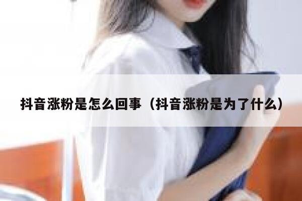 抖音涨粉是怎么回事（抖音涨粉是为了什么） 第1张