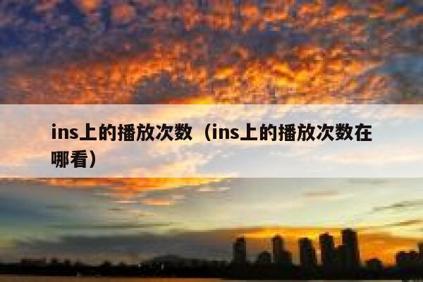 ins上的播放次数（ins上的播放次数在哪看） 第1张