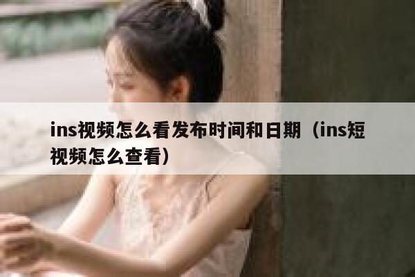 ins视频怎么看发布时间和日期（ins短视频怎么查看） 第1张