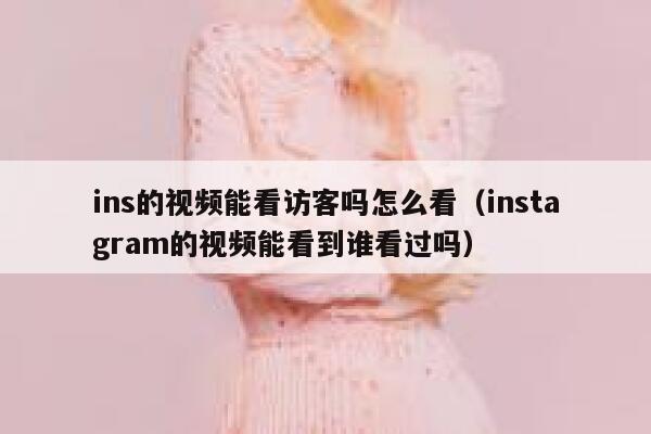 ins的视频能看访客吗怎么看（instagram的视频能看到谁看过吗） 第1张