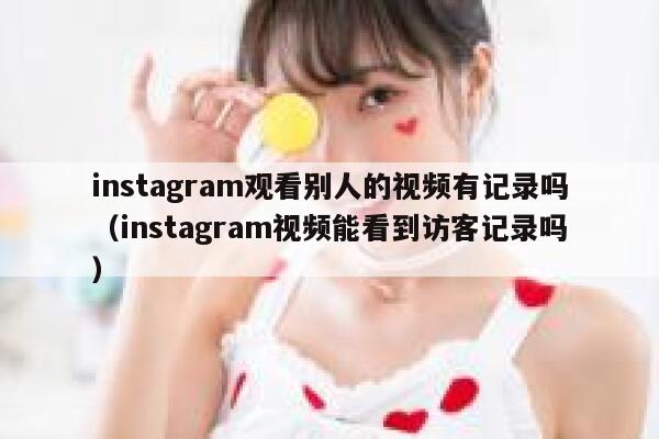 instagram观看别人的视频有记录吗（instagram视频能看到访客记录吗） 第1张