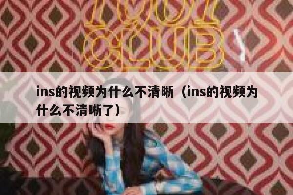 ins的视频为什么不清晰（ins的视频为什么不清晰了） 第1张