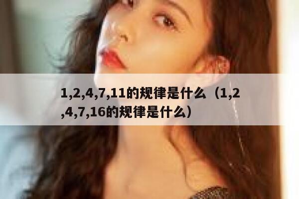 1,2,4,7,11的规律是什么（1,2,4,7,16的规律是什么） 第1张