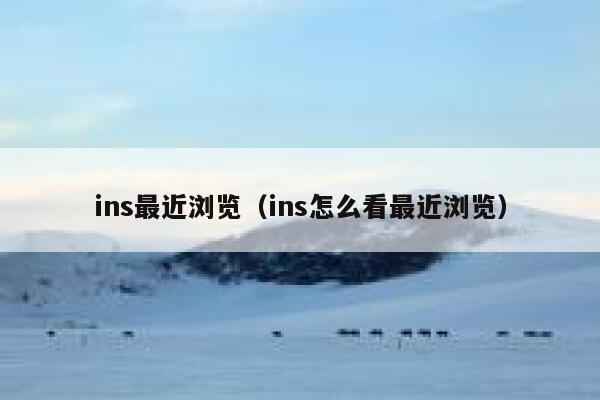 ins最近浏览（ins怎么看最近浏览） 第1张