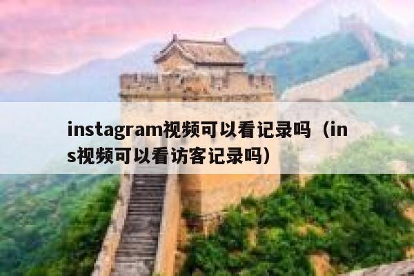 instagram视频可以看记录吗（ins视频可以看访客记录吗） 第1张