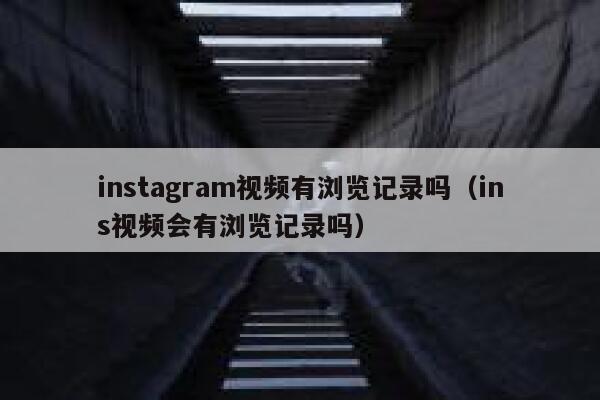 instagram视频有浏览记录吗（ins视频会有浏览记录吗） 第1张