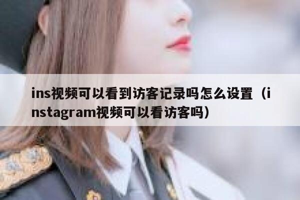 ins视频可以看到访客记录吗怎么设置（instagram视频可以看访客吗） 第1张