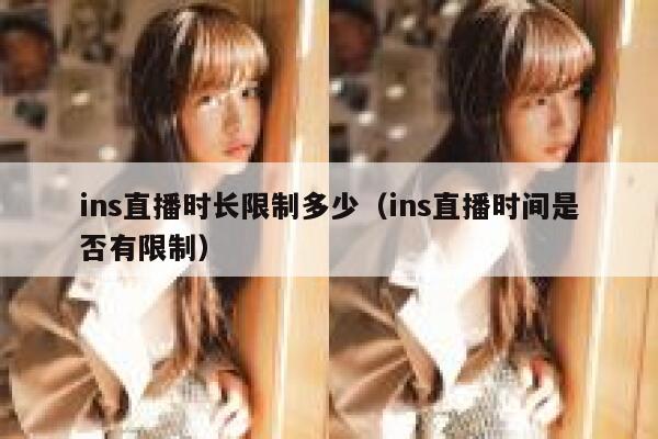ins直播时长限制多少（ins直播时间是否有限制） 第1张