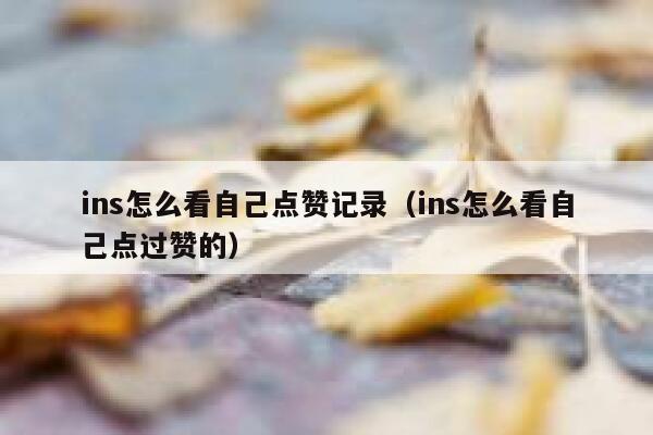 ins怎么看自己点赞记录（ins怎么看自己点过赞的） 第1张