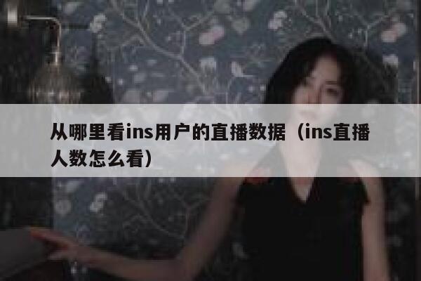 从哪里看ins用户的直播数据（ins直播人数怎么看） 第1张