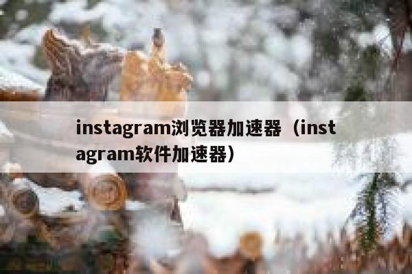 instagram浏览器加速器（instagram软件加速器） 第1张