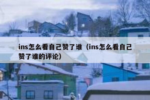 ins怎么看自己赞了谁（ins怎么看自己赞了谁的评论） 第1张