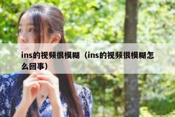 ins的视频很模糊（ins的视频很模糊怎么回事） 第1张