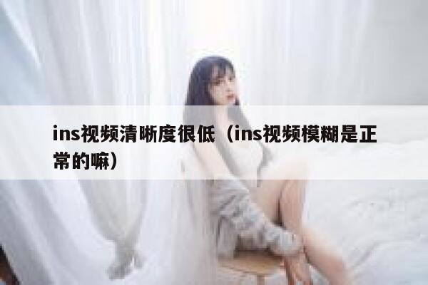 ins视频清晰度很低（ins视频模糊是正常的嘛） 第1张