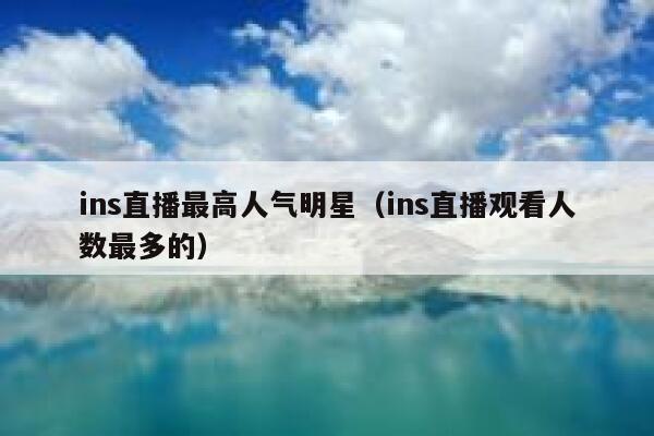 ins直播最高人气明星（ins直播观看人数最多的） 第1张
