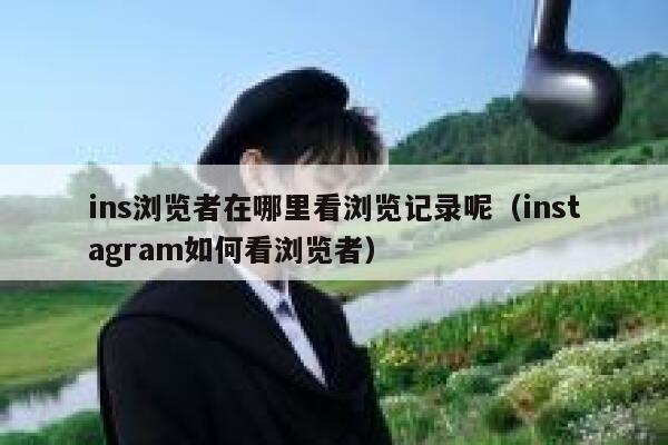 ins浏览者在哪里看浏览记录呢（instagram如何看浏览者） 第1张