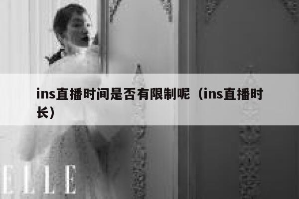 ins直播时间是否有限制呢（ins直播时长） 第1张