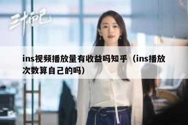 ins视频播放量有收益吗知乎（ins播放次数算自己的吗） 第1张
