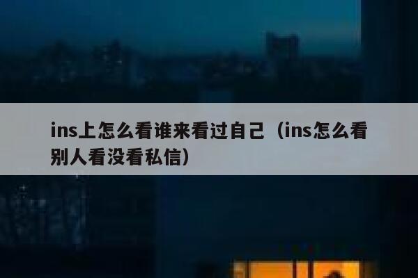 ins上怎么看谁来看过自己（ins怎么看别人看没看私信） 第1张