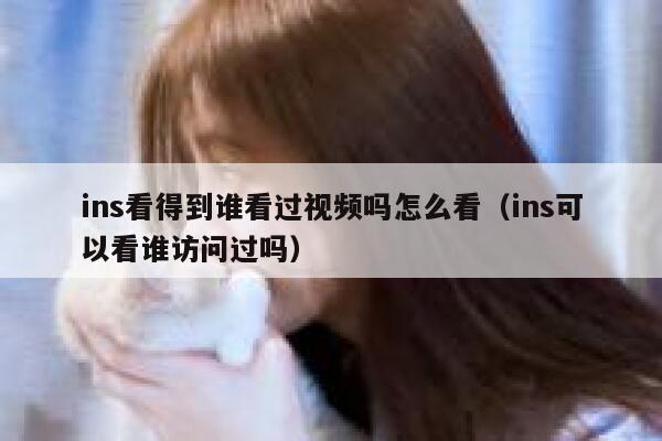 ins看得到谁看过视频吗怎么看（ins可以看谁访问过吗） 第1张