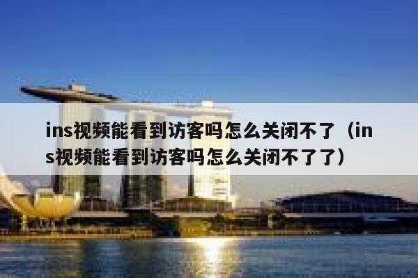 ins视频能看到访客吗怎么关闭不了（ins视频能看到访客吗怎么关闭不了了） 第1张