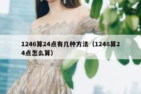 1246算24点有几种方法（1248算24点怎么算） 第1张