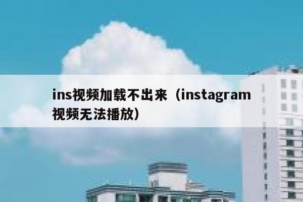 ins视频加载不出来（instagram视频无法播放） 第1张
