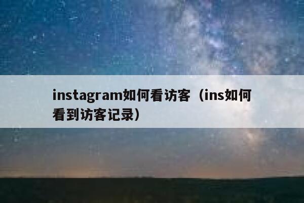 instagram如何看访客（ins如何看到访客记录） 第1张