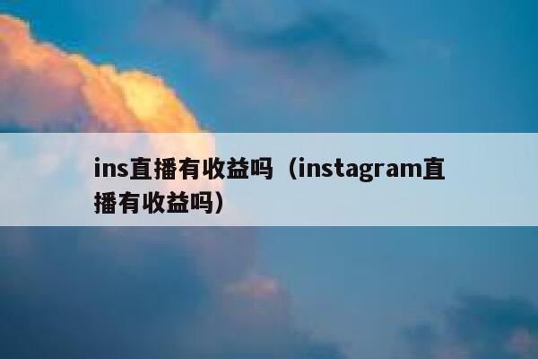 ins直播有收益吗（instagram直播有收益吗） 第1张